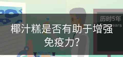 椰汁糕是否有助于增强免疫力？